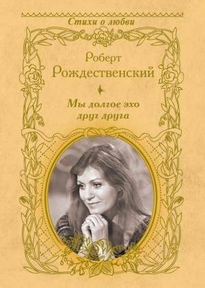 Обложка книги «Мы долгое эхо друг друга» — Роберт Рождественский
