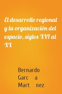 El desarrollo regional y la organización del espacio, siglos XVI al XX