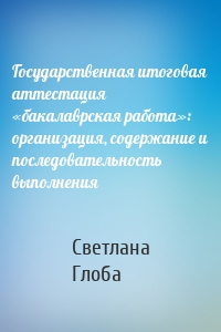 Государственная итоговая аттестация «бакалаврская работа»: организация, содержание и последовательность выполнения