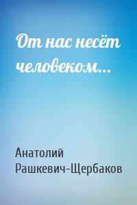 От нас несёт человеком…