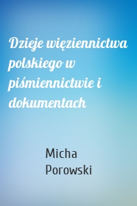 Dzieje więziennictwa polskiego w piśmiennictwie i dokumentach