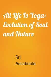 All Life Is Yoga: Evolution of Soul and Nature