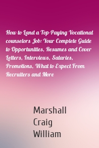 How to Land a Top-Paying Vocational counselors Job: Your Complete Guide to Opportunities, Resumes and Cover Letters, Interviews, Salaries, Promotions, What to Expect From Recruiters and More