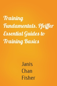 Training Fundamentals. Pfeiffer Essential Guides to Training Basics