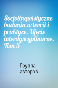 Socjolingwistyczne badania w teorii i praktyce. Ujęcie interdyscyplinarne. Tom 3