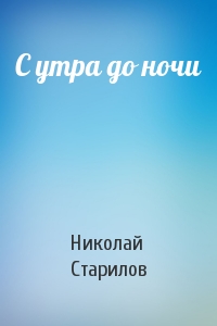 Николай Старилов - С утра до ночи