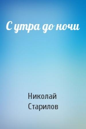 Обложка книги «С утра до ночи» — Николай Старилов