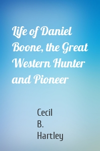 Life of Daniel Boone, the Great Western Hunter and Pioneer