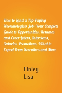 How to Land a Top-Paying Neonatologists Job: Your Complete Guide to Opportunities, Resumes and Cover Letters, Interviews, Salaries, Promotions, What to Expect From Recruiters and More