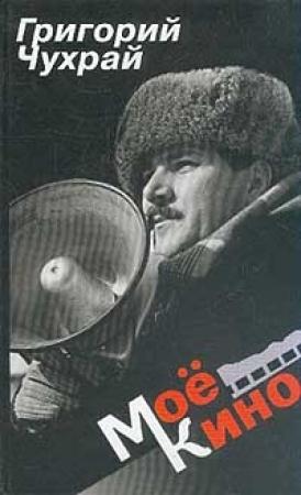 Обложка книги «Мое кино» — Григорий Чухрай