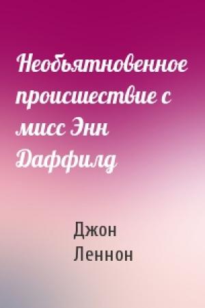 Обложка книги «Необьятновенное происшествие с мисс Энн Даффилд» — Джон Леннон