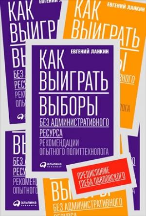 Обложка книги «Как выиграть выборы без административного ресурса. Рекомендации опытного политтехнолога» — Евгений Ланкин
