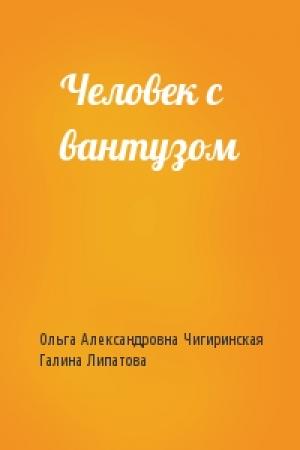 Обложка книги «Человек с вантузом» — Ольга Чигиринская, Галина Липатова