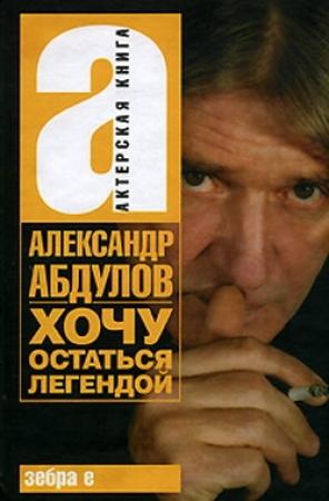 Обложка книги «Хочу остаться легендой» — Александр Абдулов