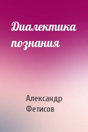 Обложка книги «Диалектика познания» — Александр Фетисов