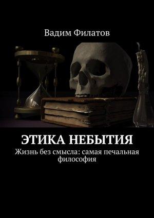 Обложка книги «Этика небытия. Жизнь без смысла: самая печальная философия» — Вадим Филатов