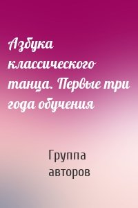 Азбука классического танца. Первые три года обучения