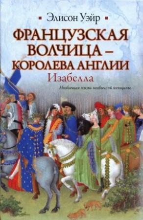 Обложка книги «Французская волчица —  королева Англии. Изабелла» — Элисон Уир