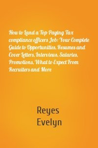 How to Land a Top-Paying Tax compliance officers Job: Your Complete Guide to Opportunities, Resumes and Cover Letters, Interviews, Salaries, Promotions, What to Expect From Recruiters and More