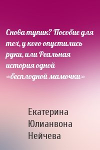 Снова тупик? Пособие для тех, у кого опустились руки, или Реальная история одной «бесплодной мамочки»