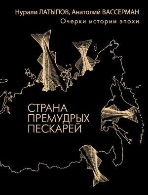 Обложка книги «Страна премудрых пескарей. Очерки истории эпохи» — Анатолий Вассерман, Нурали Латыпов