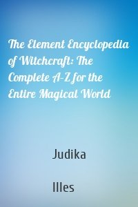 The Element Encyclopedia of Witchcraft: The Complete A–Z for the Entire Magical World