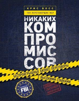 Обложка книги «Никаких компромиссов. Беспроигрышные переговоры с экстремально высокими ставками. От топ-переговорщика ФБР» — Крис Восс