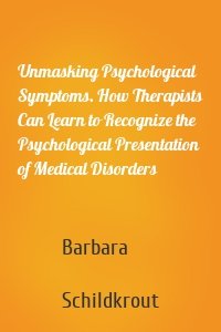 Unmasking Psychological Symptoms. How Therapists Can Learn to Recognize the Psychological Presentation of Medical Disorders