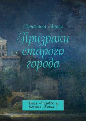 Обложка книги «Призраки старого города. Цикл «Человек из мечты». Книга 1» — Кристина Линси