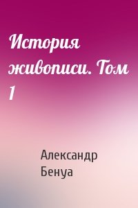 Александр Бенуа - История живописи. Том 1