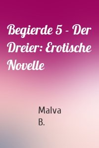 Begierde 5 - Der Dreier: Erotische Novelle