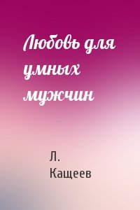 Л. Кащеев - Любовь для умных мужчин