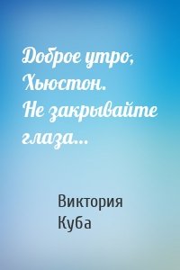 Доброе утро, Хьюстон. Не закрывайте глаза…