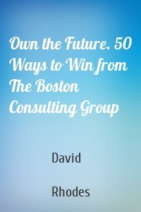 Own the Future. 50 Ways to Win from The Boston Consulting Group