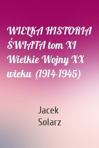 WIELKA HISTORIA ŚWIATA tom XI Wielkie Wojny XX wieku (1914-1945)