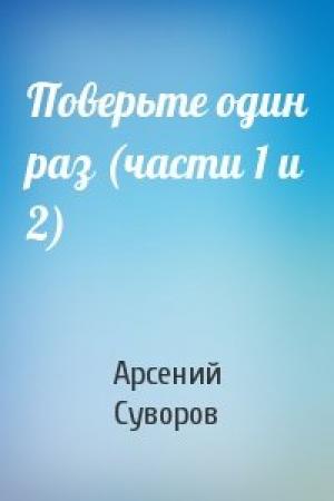 Обложка книги «Поверьте один раз (части 1 и 2)» — Арсений Суворов