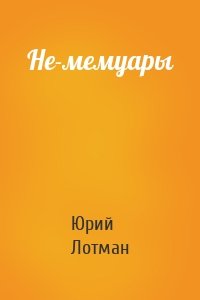 Юрий Лотман - Не-мемуары