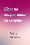 Алёна Киселёва - Шанс на жизнь, шанс на смерть