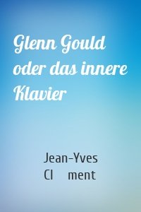 Glenn Gould oder das innere Klavier