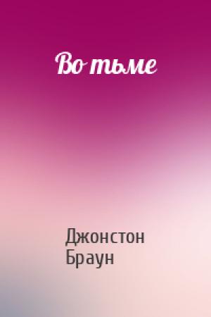 Обложка книги «Во тьме» — Джонстон Браун
