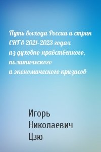 Путь выхода России и стран СНГ в 2021–2023 годах из духовно-нравственного, политического и экономического кризисов
