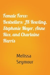 Female Force: Bestsellers: JK Rowling, Stephenie Meyer, Anne Rice, and Charlaine Harris