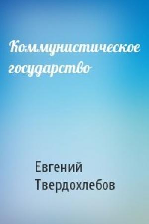 Обложка книги «Коммунистическое государство» — Евгений Твердохлебов