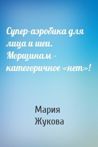 Супер-аэробика для лица и шеи. Морщинам – категоричное «нет»!