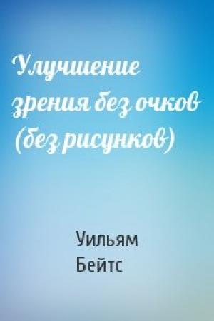 Обложка книги «Улучшение зрения без очков (без рисунков)» — Уильям Бейтс