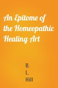 An Epitome of the Homeopathic Healing Art