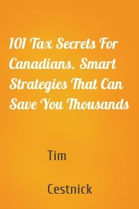 101 Tax Secrets For Canadians. Smart Strategies That Can Save You Thousands
