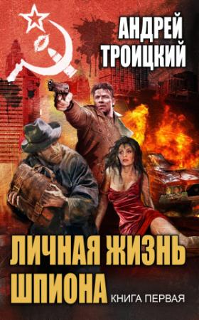 Обложка книги «Личная жизнь шпиона. Книга первая» — Андрей Борисович Троицкий