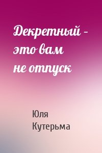 Декретный – это вам не отпуск