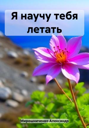 Обложка книги «Я научу тебя летать» — Александр Мирошниченко